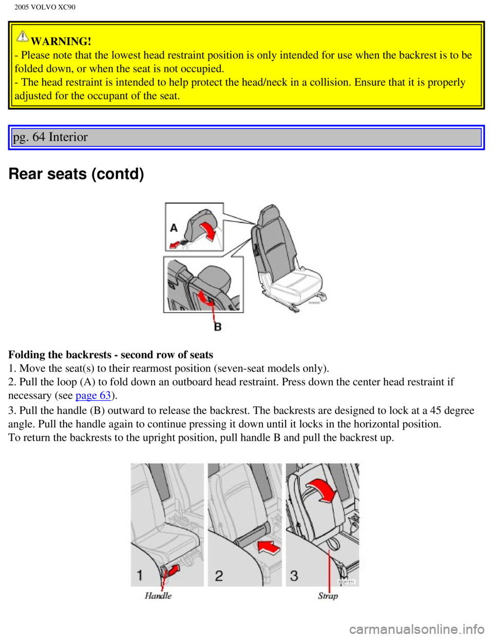 VOLVO XC90 2005  Owners Manual 
2005 VOLVO XC90
WARNING! 
- Please note that the lowest head restraint position is only intended f\
or use when the backrest is to be 
folded down, or when the seat is not occupied. 
- The head restr
