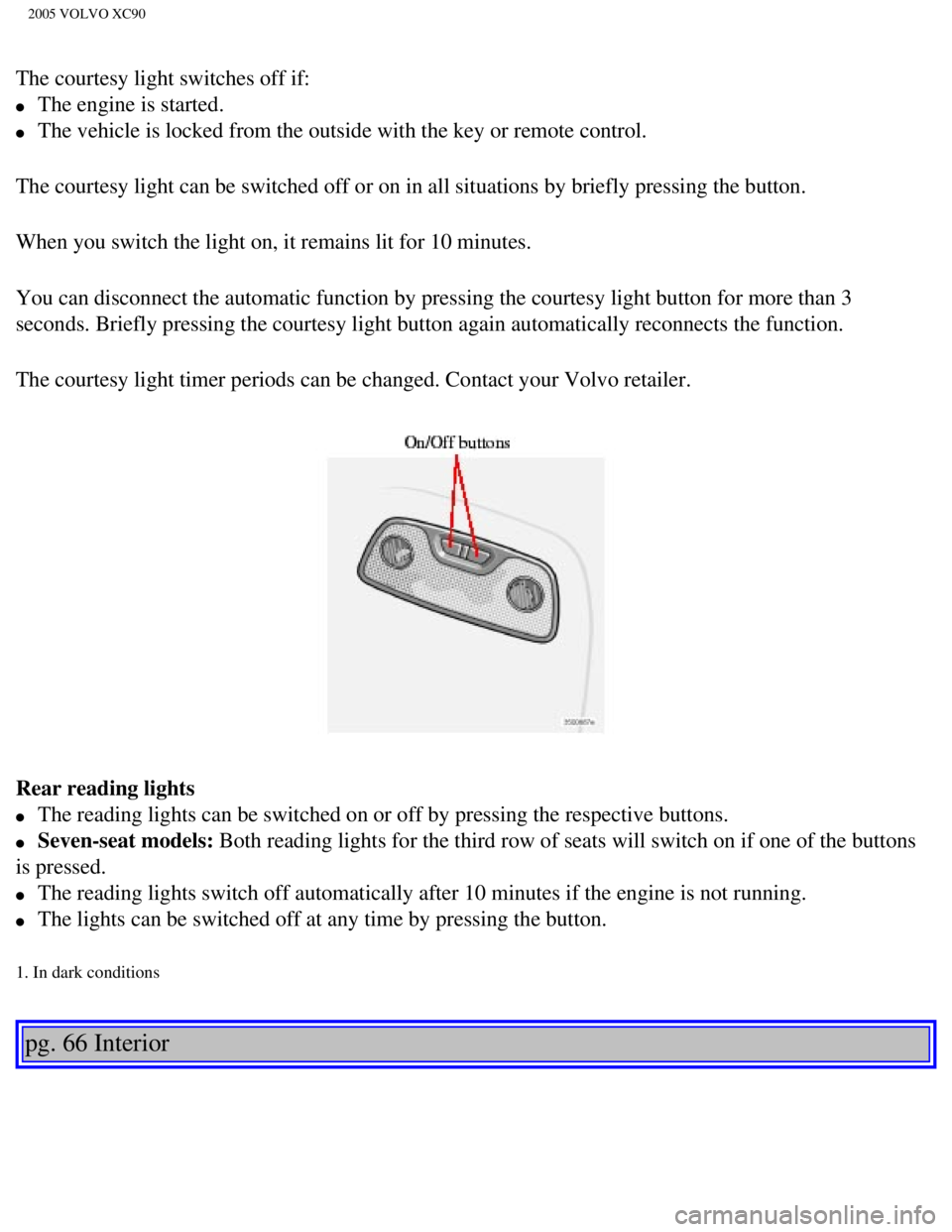 VOLVO XC90 2005 Owners Manual
2005 VOLVO XC90
The courtesy light switches off if:
l The engine is started.
l The vehicle is locked from the outside with the key or remote control.
The courtesy light can be switched off VOLVO XC90 2005 Owners Manual
2005 VOLVO XC90
The courtesy light switches off if:
l The engine is started.
l The vehicle is locked from the outside with the key or remote control.
The courtesy light can be switched off