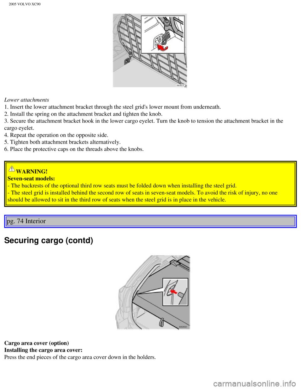 VOLVO XC90 2005  Owners Manual 
2005 VOLVO XC90
Lower attachments 
1. Insert the lower attachment bracket through the steel grids lower mo\
unt from underneath. 
2. Install the spring on the attachment bracket and tighten the knob