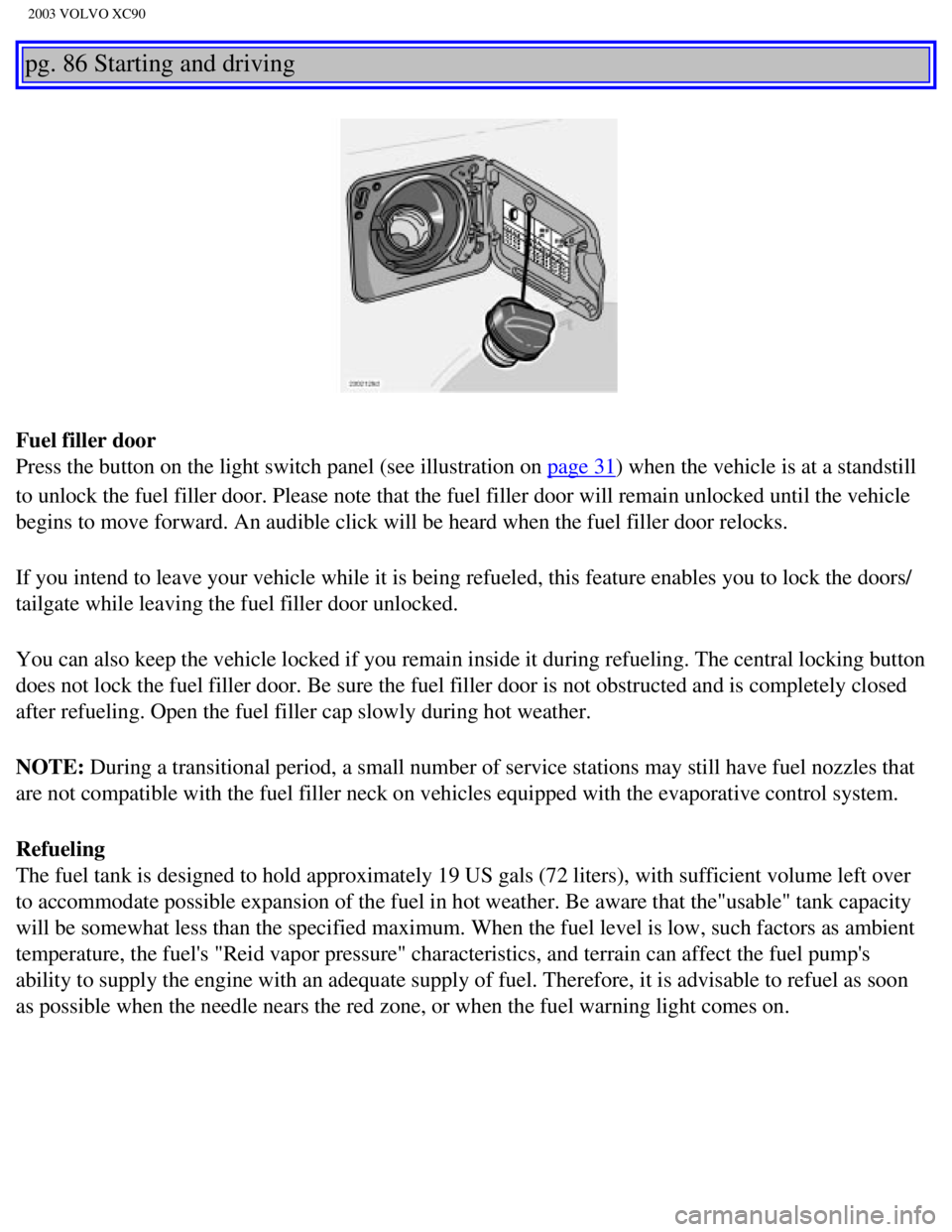 VOLVO XC90 2003  Owners Manual 
2003 VOLVO XC90
pg. 86 Starting and driving 
Fuel filler door 
Press the button on the light switch panel (see illustration on 
page 31) when the vehicle is at a standstill 
to unlock the fuel filler