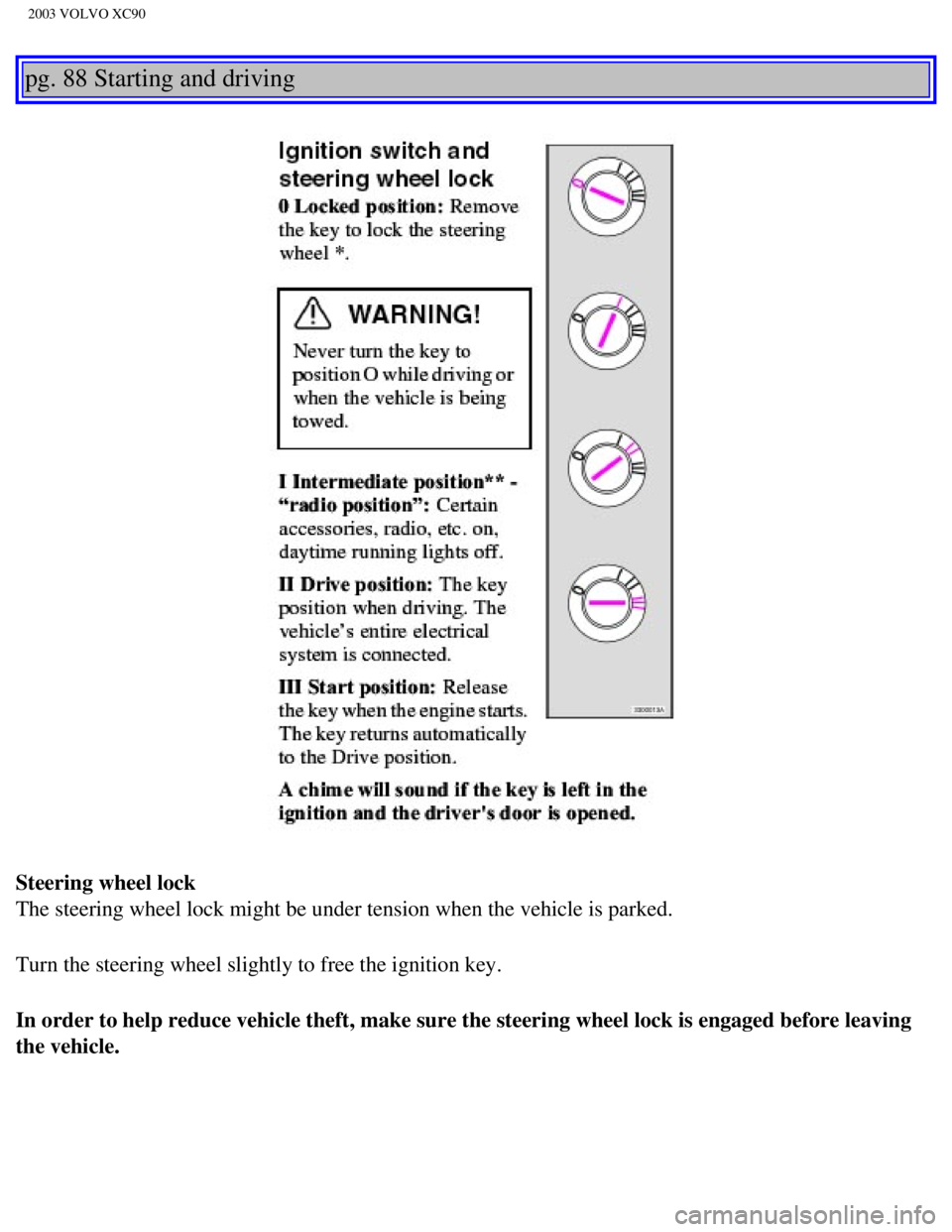 VOLVO XC90 2003  Owners Manual 
2003 VOLVO XC90
pg. 88 Starting and driving 
Steering wheel lock 
The steering wheel lock might be under tension when the vehicle is parke\
d.
Turn the steering wheel slightly to free the ignition ke