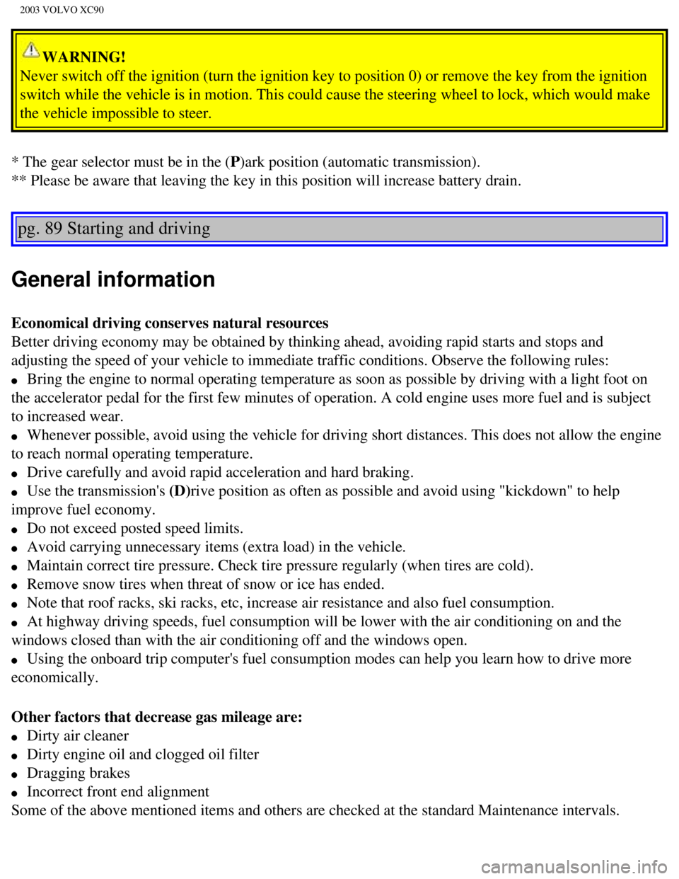 VOLVO XC90 2003 Owners Manual
2003 VOLVO XC90
WARNING!
Never switch off the ignition (turn the ignition key to position 0) or\
remove the key from the ignition
switch while the vehicle is in motion. This could cause the steeri VOLVO XC90 2003 Owners Manual
2003 VOLVO XC90
WARNING!
Never switch off the ignition (turn the ignition key to position 0) or\
remove the key from the ignition
switch while the vehicle is in motion. This could cause the steeri