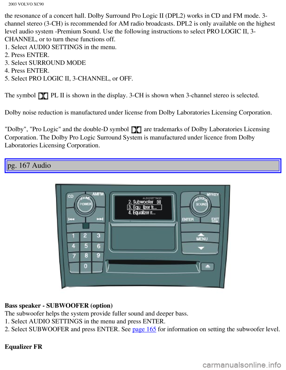 VOLVO XC90 2003 Owners Manual
2003 VOLVO XC90
the resonance of a concert hall. Dolby Surround Pro Logic II (DPL2) wo\
rks in CD and FM mode. 3-
channel stereo (3-CH) is recommended for AM radio broadcasts. DPL2 is \
only availabl VOLVO XC90 2003 Owners Manual
2003 VOLVO XC90
the resonance of a concert hall. Dolby Surround Pro Logic II (DPL2) wo\
rks in CD and FM mode. 3-
channel stereo (3-CH) is recommended for AM radio broadcasts. DPL2 is \
only availabl
