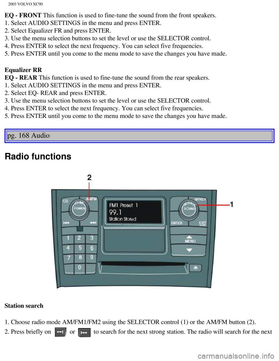 VOLVO XC90 2003 Owners Manual
2003 VOLVO XC90
EQ - FRONT This function is used to fine-tune the sound from the front speakers.
1. Select AUDIO SETTINGS in the menu and press ENTER.
2. Select Equalizer FR and press ENTER.
3. Us VOLVO XC90 2003 Owners Manual
2003 VOLVO XC90
EQ - FRONT This function is used to fine-tune the sound from the front speakers.
1. Select AUDIO SETTINGS in the menu and press ENTER.
2. Select Equalizer FR and press ENTER.
3. Us