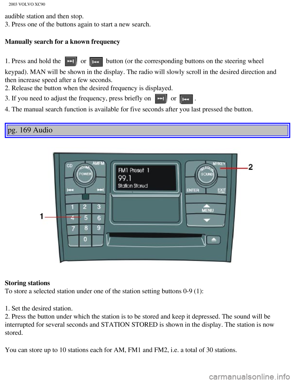 VOLVO XC90 2003  Owners Manual 
2003 VOLVO XC90
audible station and then stop. 
3. Press one of the buttons again to start a new search.
Manually search for a known frequency
1. Press and hold the 
 or  button (or the corresponding