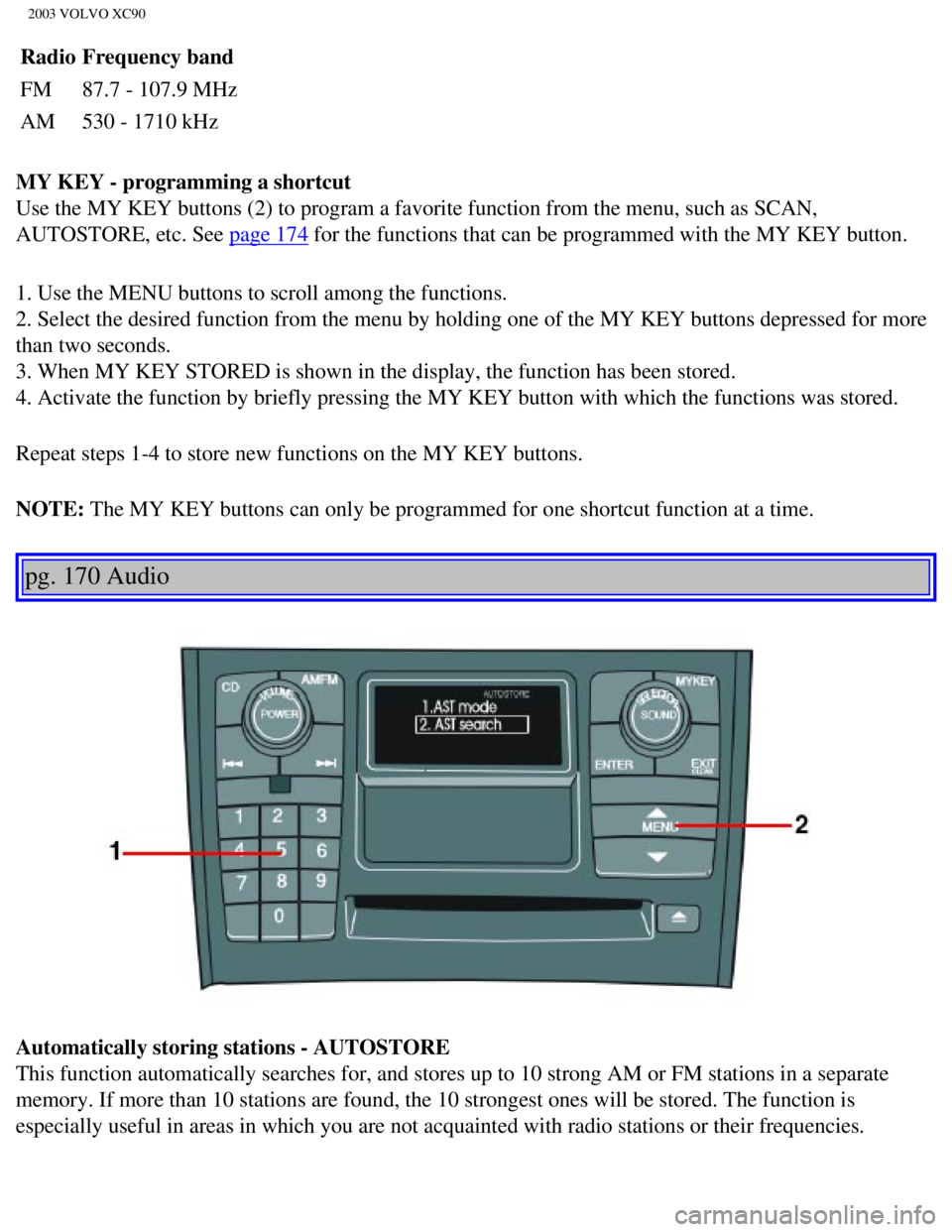 VOLVO XC90 2003 Owners Manual
2003 VOLVO XC90
RadioFrequency band
FM 87.7 - 107.9 MHz
AM 530 - 1710 kHz
MY KEY - programming a shortcut
Use the MY KEY buttons (2) to program a favorite function from the men\
u, such as SCAN,
VOLVO XC90 2003 Owners Manual
2003 VOLVO XC90
RadioFrequency band
FM 87.7 - 107.9 MHz
AM 530 - 1710 kHz
MY KEY - programming a shortcut
Use the MY KEY buttons (2) to program a favorite function from the men\
u, such as SCAN,
