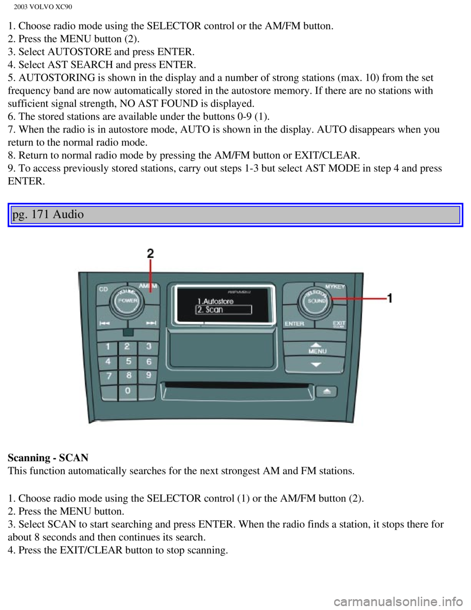 VOLVO XC90 2003  Owners Manual 
2003 VOLVO XC90
1. Choose radio mode using the SELECTOR control or the AM/FM button. 
2. Press the MENU button (2). 
3. Select AUTOSTORE and press ENTER. 
4. Select AST SEARCH and press ENTER. 
5. AU