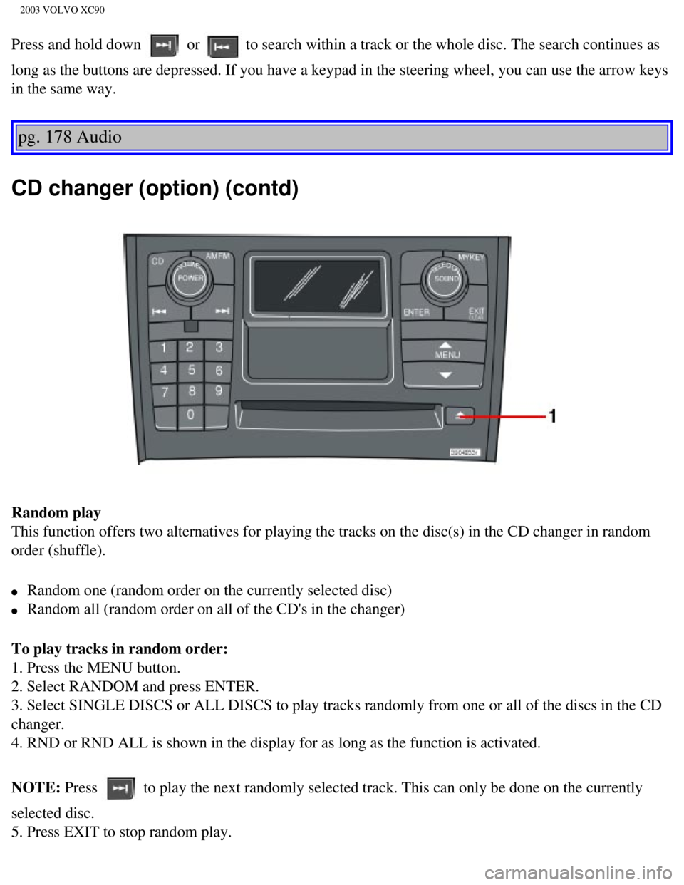 VOLVO XC90 2003  Owners Manual 
2003 VOLVO XC90
Press and hold down  or  to search within a track or the whole disc. The search continues as 
long as the buttons are depressed. If you have a keypad in the steering \
wheel, you can 