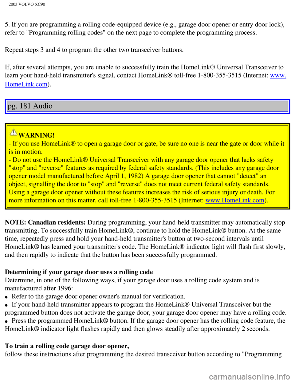 VOLVO XC90 2003 Owners Manual
2003 VOLVO XC90
5. If you are programming a rolling code-equipped device (e.g., garage \
door opener or entry door lock),
refer to "Programming rolling codes" on the next page to complete the pr\
og VOLVO XC90 2003 Owners Manual
2003 VOLVO XC90
5. If you are programming a rolling code-equipped device (e.g., garage \
door opener or entry door lock),
refer to "Programming rolling codes" on the next page to complete the pr\
og