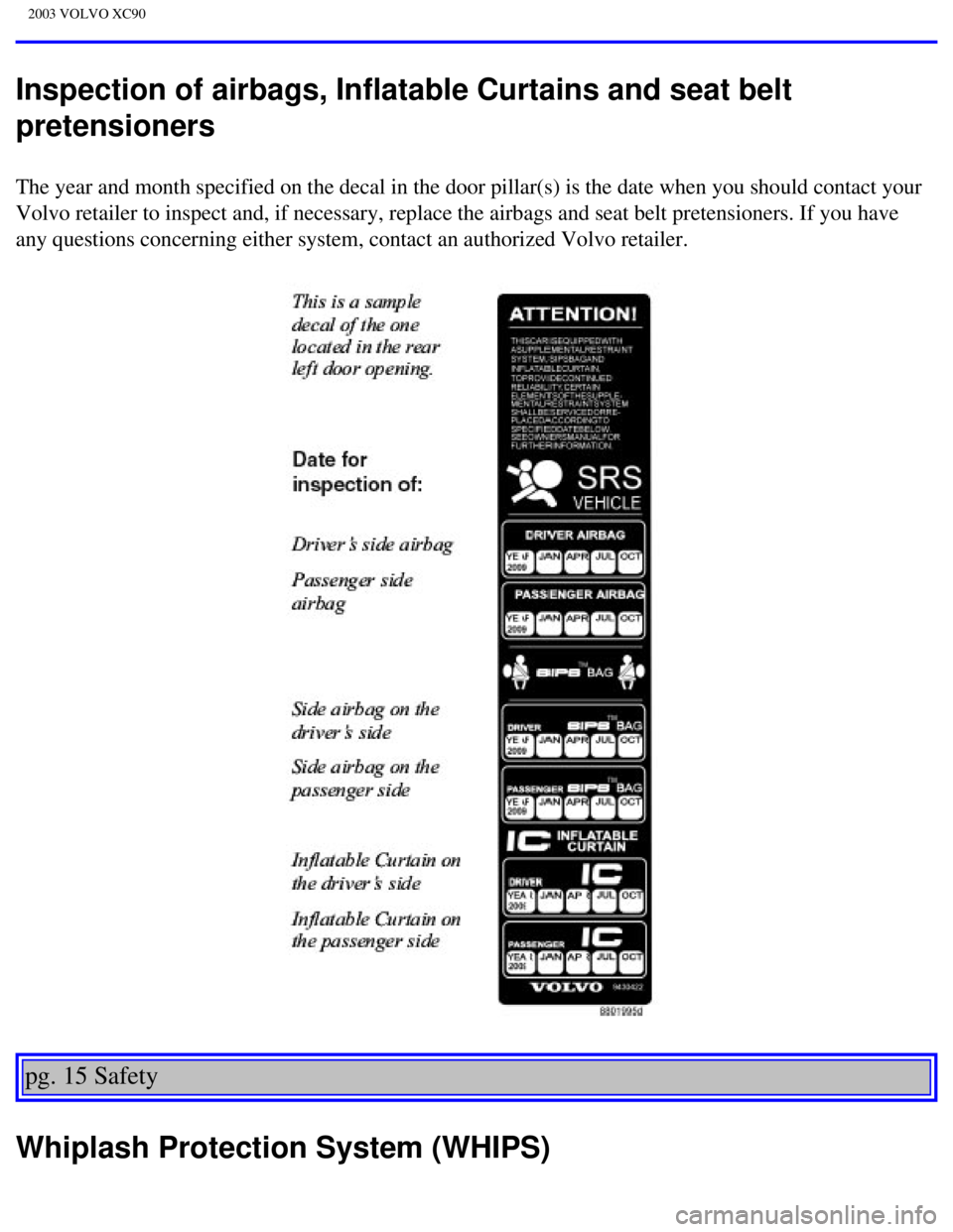 VOLVO XC90 2003  Owners Manual 
2003 VOLVO XC90
Inspection of airbags, Inflatable Curtains and seat belt 
pretensioners
The year and month specified on the decal in the door pillar(s) is the\
 date when you should contact your 
Vol