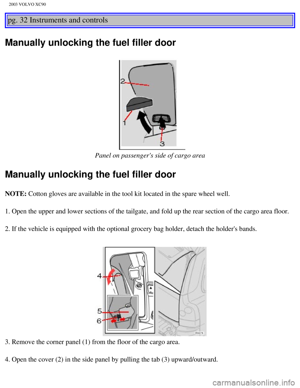 VOLVO XC90 2003  Owners Manual 
2003 VOLVO XC90
pg. 32 Instruments and controls 
Manually unlocking the fuel filler door
 
Panel on passengers side of cargo area
Manually unlocking the fuel filler door
NOTE: Cotton gloves are avai