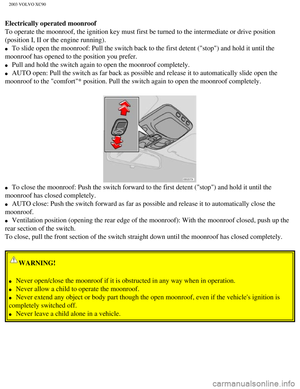 VOLVO XC90 2003  Owners Manual 
2003 VOLVO XC90
Electrically operated moonroof 
To operate the moonroof, the ignition key must first be turned to the in\
termediate or drive position 
(position I, II or the engine running). 
l     
