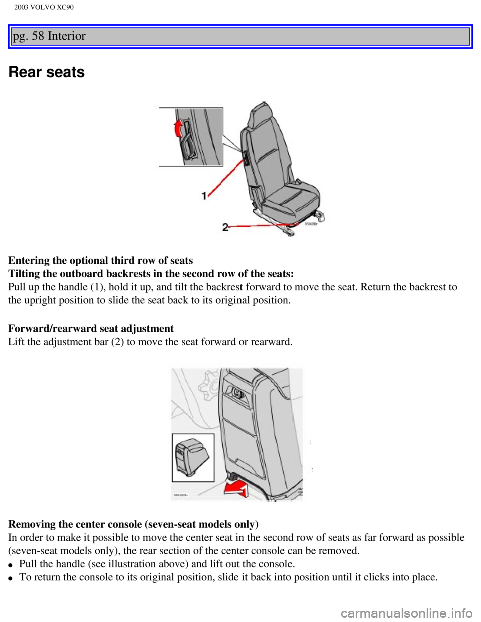 VOLVO XC90 2003  Owners Manual 
2003 VOLVO XC90
pg. 58 Interior 
Rear seats 
Entering the optional third row of seats 
Tilting the outboard backrests in the second row of the seats:  
Pull up the handle (1), hold it up, and tilt th