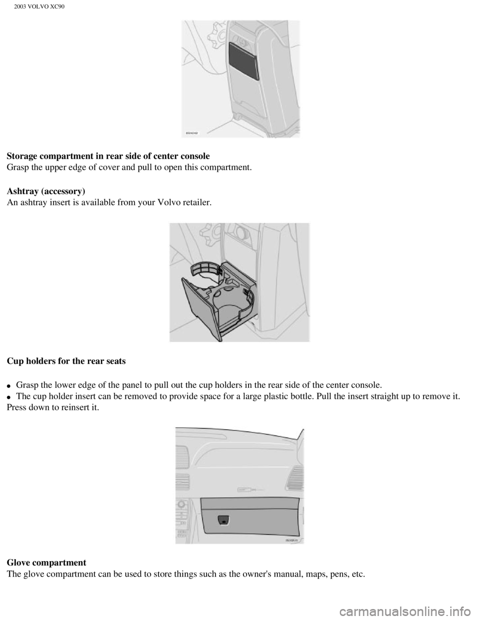 VOLVO XC90 2003  Owners Manual 
2003 VOLVO XC90
Storage compartment in rear side of center console 
Grasp the upper edge of cover and pull to open this compartment.
Ashtray (accessory) 
An ashtray insert is available from your Volv