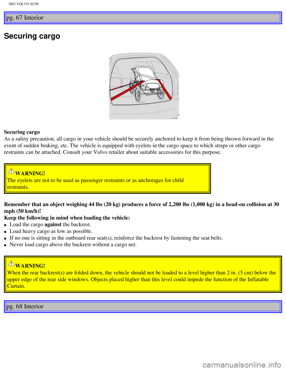 VOLVO XC90 2003  Owners Manual 
2003 VOLVO XC90
pg. 67 Interior 
Securing cargo
Securing cargo 
As a safety precaution, all cargo in your vehicle should be securely anc\
hored to keep it from being thrown forward in the 
event of s