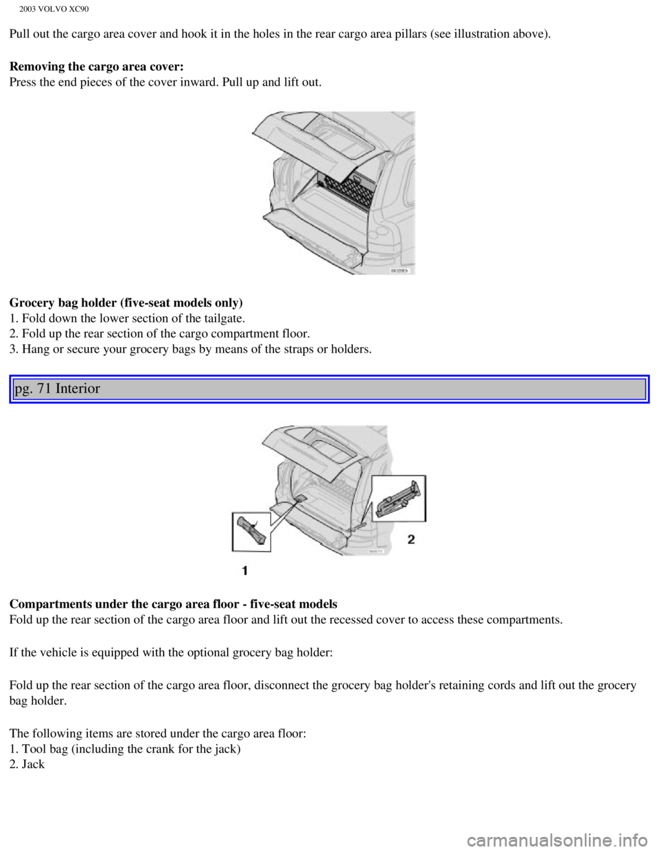 VOLVO XC90 2003  Owners Manual 
2003 VOLVO XC90
Pull out the cargo area cover and hook it in the holes in the rear cargo\
 area pillars (see illustration above).
Removing the cargo area cover: 
Press the end pieces of the cover inw