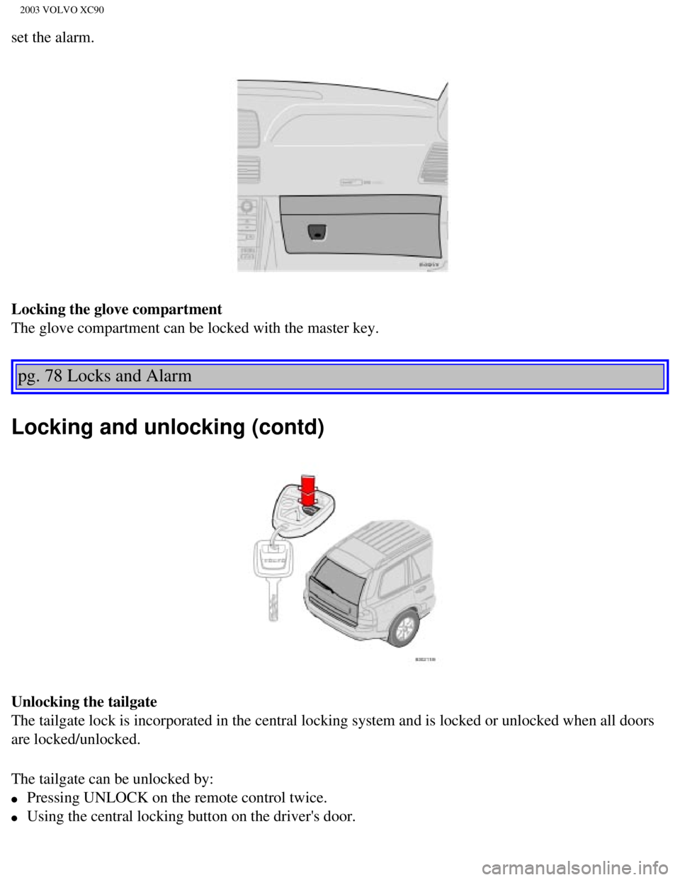 VOLVO XC90 2003  Owners Manual 
2003 VOLVO XC90
set the alarm. 
Locking the glove compartment 
The glove compartment can be locked with the master key. 
pg. 78 Locks and Alarm 
Locking and unlocking (contd) 
Unlocking the tailgate 