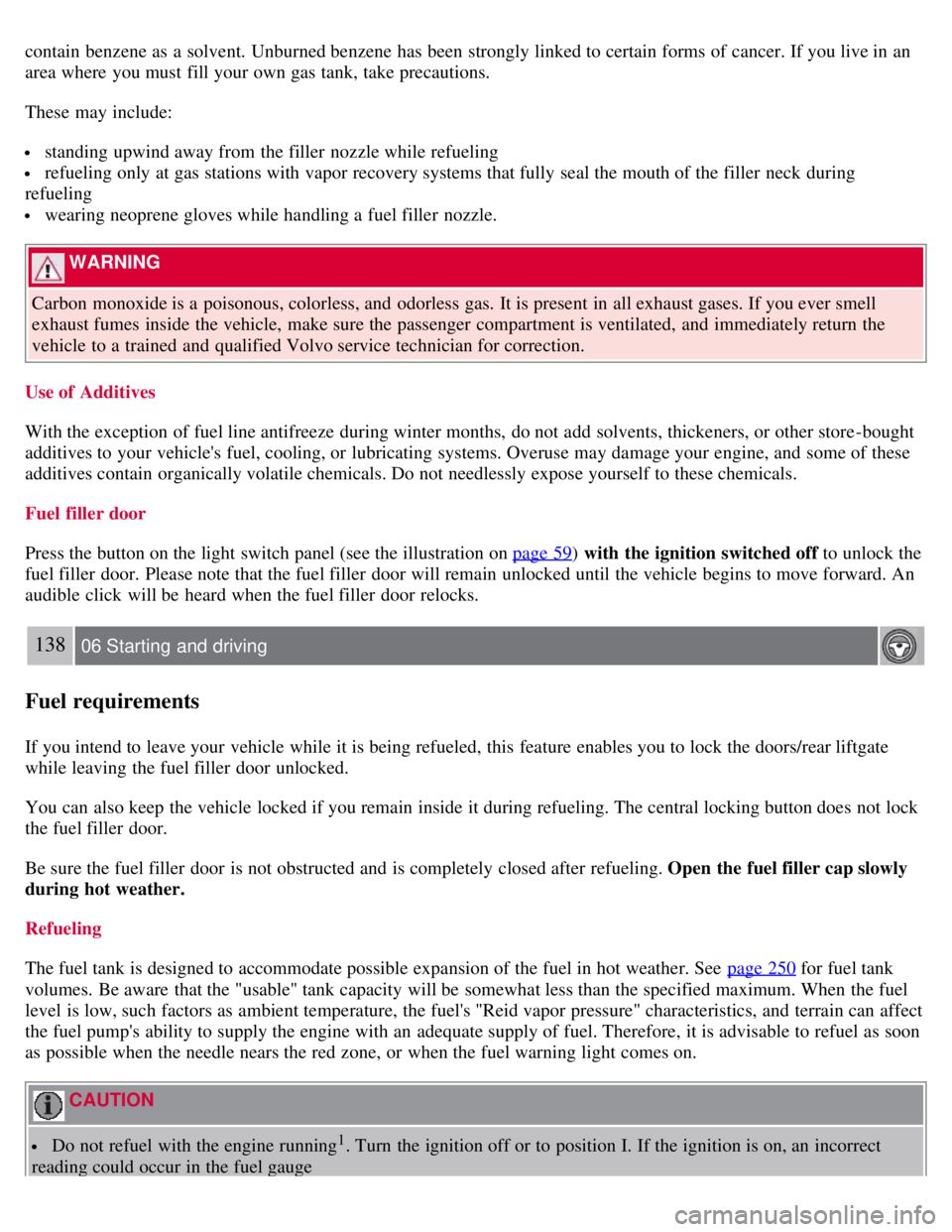 VOLVO C30 2008  Owners Manual contain  benzene as a  solvent. Unburned benzene has been strongly linked to certain forms of cancer. If you live in an
area where  you must  fill your own gas tank, take precautions.
These may includ