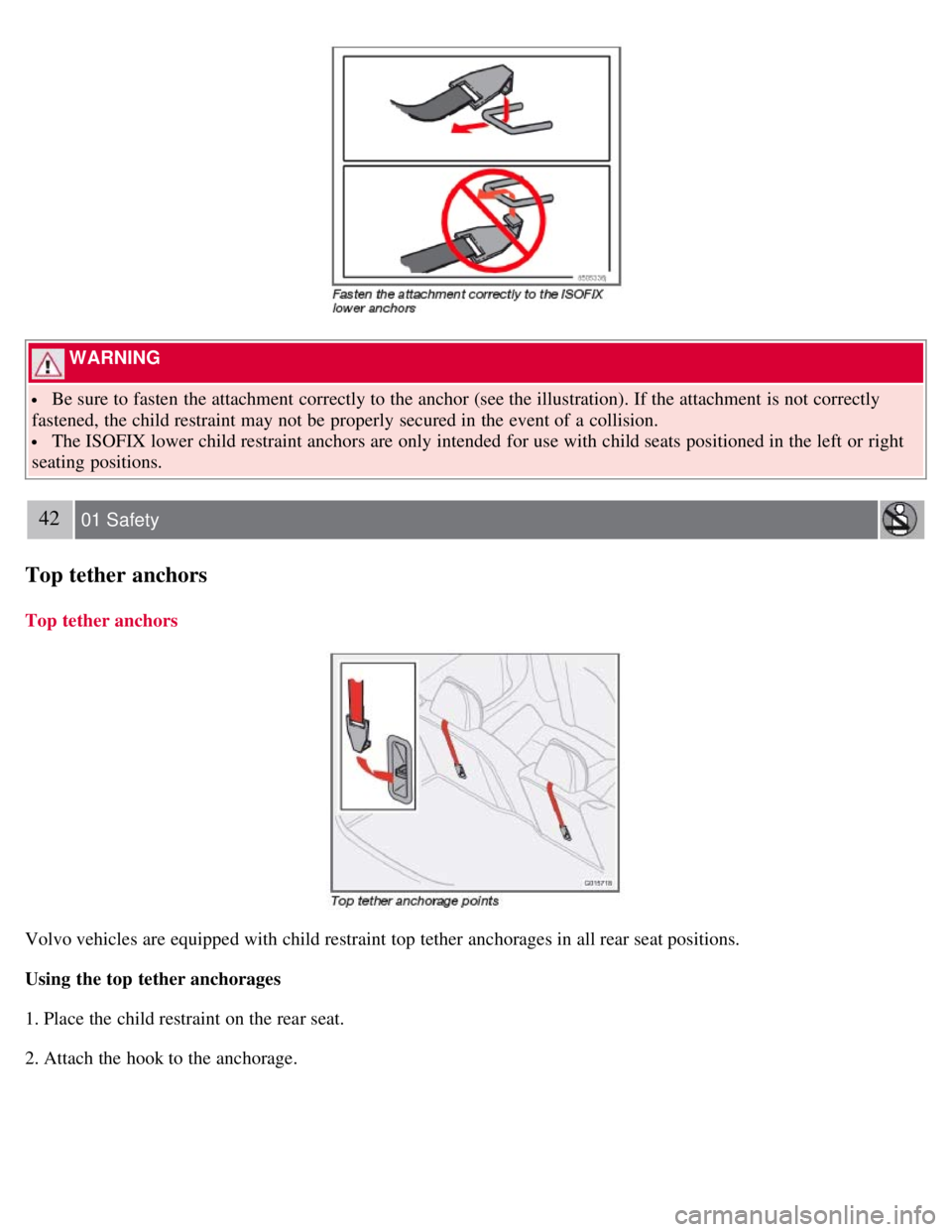 VOLVO C30 2008  Owners Manual  WARNING 
 Be sure to fasten the attachment correctly to the anchor (see the illustration). If the attachment is not correctly
fastened, the child restraint may not be  properly secured in the event o