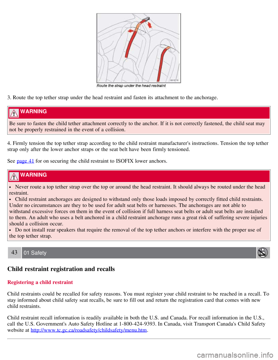 VOLVO C30 2008  Owners Manual 3. Route the top tether strap  under the head restraint and  fasten its  attachment to the anchorage.
 WARNING 
Be sure to fasten the child tether attachment correctly to the anchor. If it is not corr