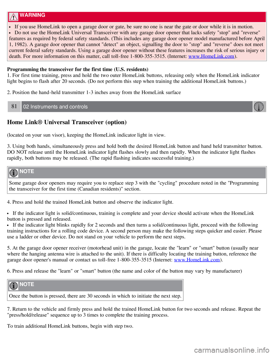 VOLVO C30 2008  Owners Manual  WARNING 
 If you use HomeLink to open  a  garage door or gate, be  sure no one  is near the gate or door while it is in motion.
 Do not use the HomeLink Universal Transceiver with any  garage door op