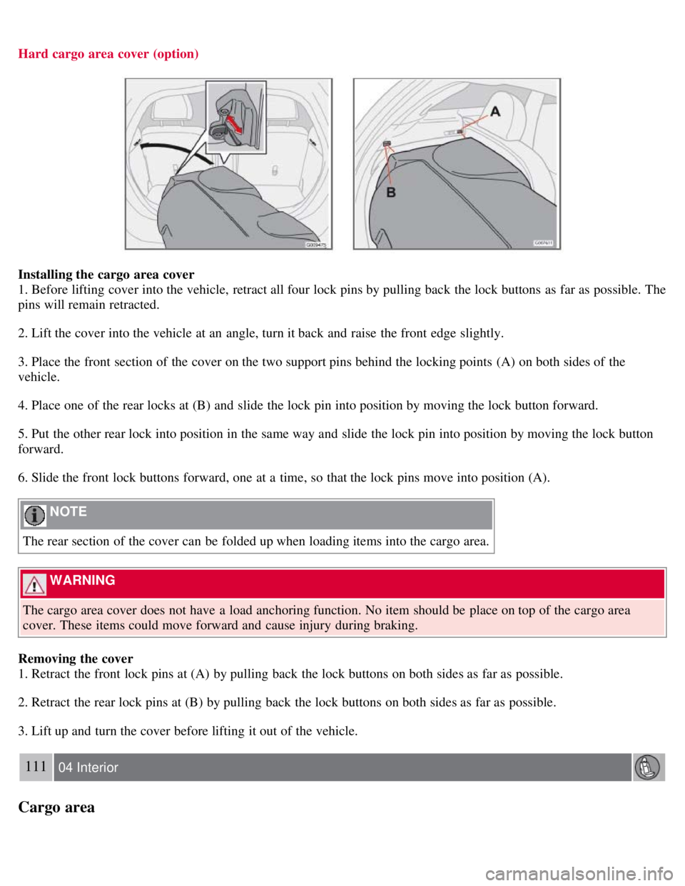 VOLVO C30 2008  Owners Manual Hard cargo area cover (option)
Installing the cargo area cover
1. Before lifting  cover into the vehicle, retract all four lock pins by pulling back the lock buttons  as far as possible. The
pins will