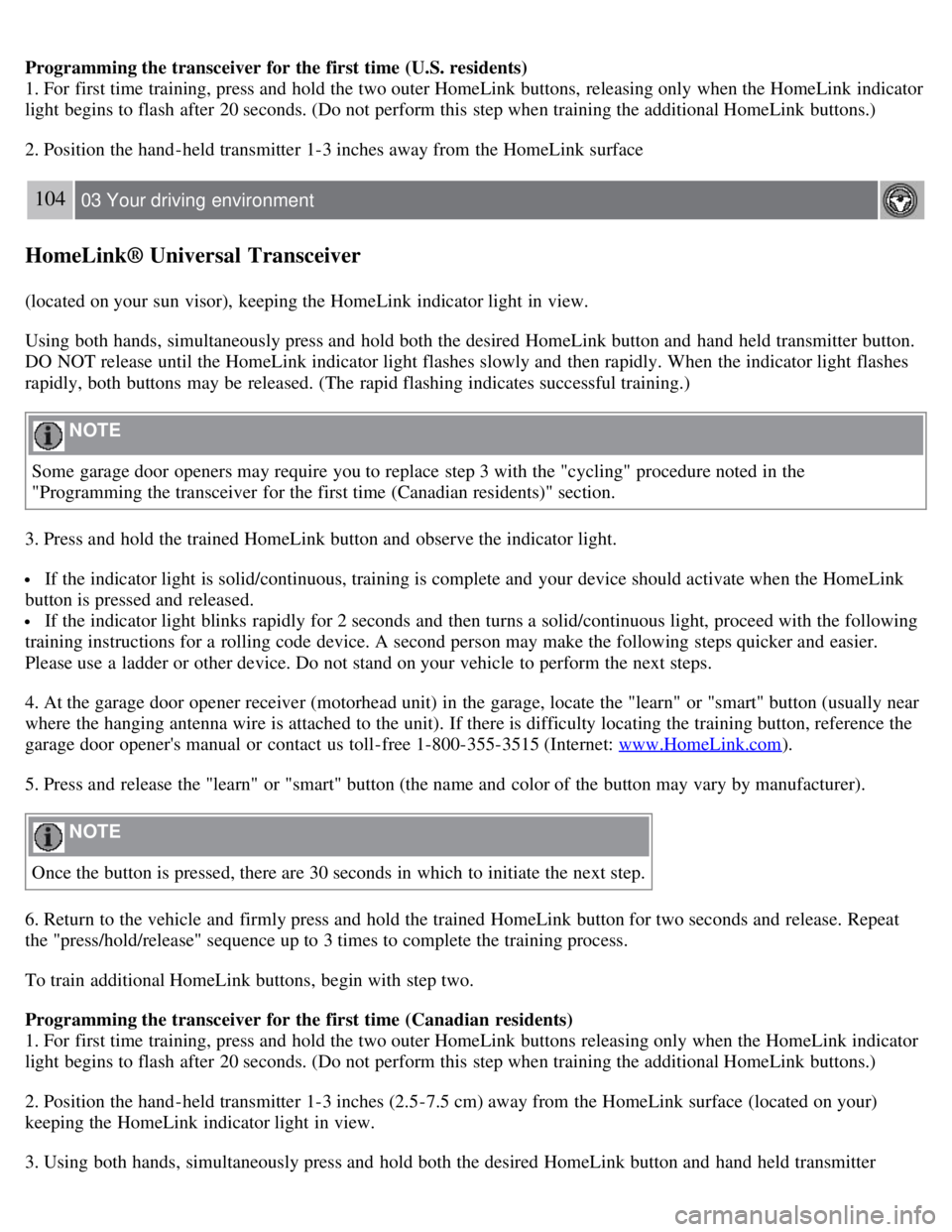 VOLVO S80 2008  Owners Manual Programming the transceiver for the first time (U.S. residents)
1. For first time training, press and  hold the two outer HomeLink buttons,  releasing only when the HomeLink indicator
light begins to 