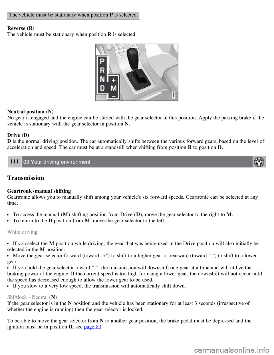 VOLVO S80 2008  Owners Manual The vehicle must  be  stationary  when position P is selected.
Reverse  (R)
The vehicle must  be  stationary  when position R  is selected.
Neutral position (N)
No gear is engaged and  the engine can 