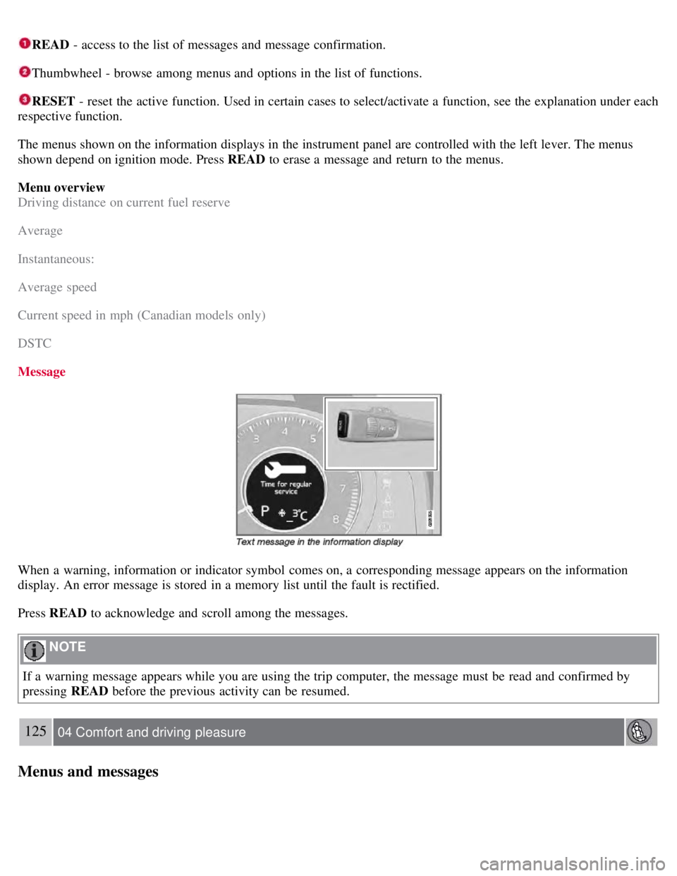 VOLVO S80 2008  Owners Manual READ - access to the list of messages and  message confirmation.
Thumbwheel - browse among menus and  options  in the list of functions.
RESET  - reset the active function. Used in certain cases to se
