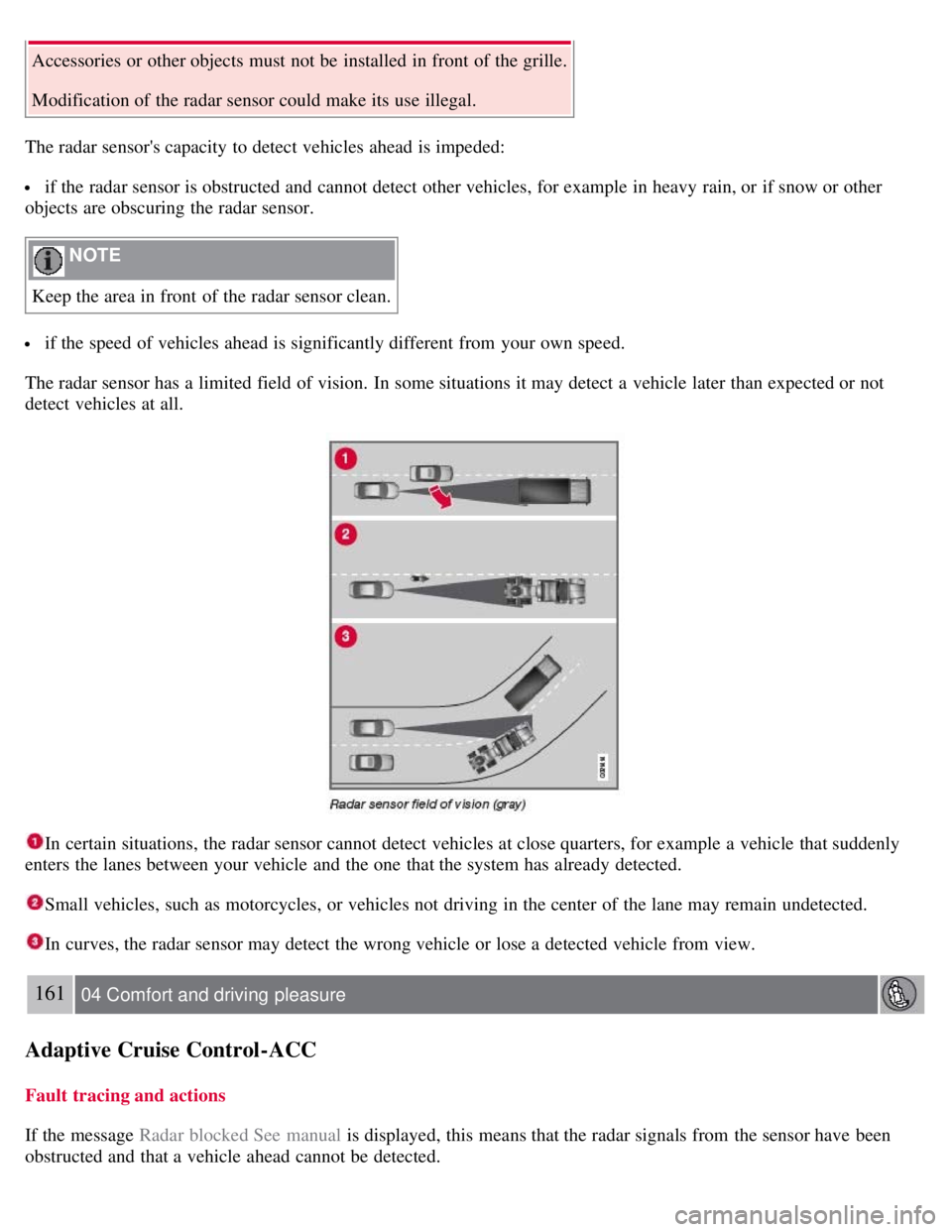 VOLVO S80 2008  Owners Manual Accessories or other objects must  not be  installed in front  of the grille.
Modification of the radar sensor could make its  use illegal.
The radar sensors capacity to detect vehicles ahead is impe