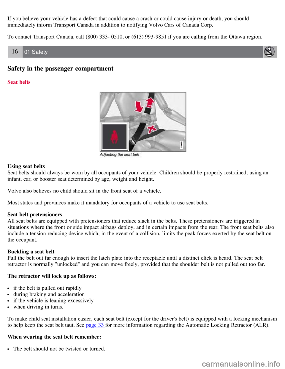 VOLVO S80 2008  Owners Manual If you believe your vehicle has a  defect  that could cause a  crash or could cause injury or death, you should
immediately inform Transport Canada in addition to notifying Volvo Cars of Canada Corp.

