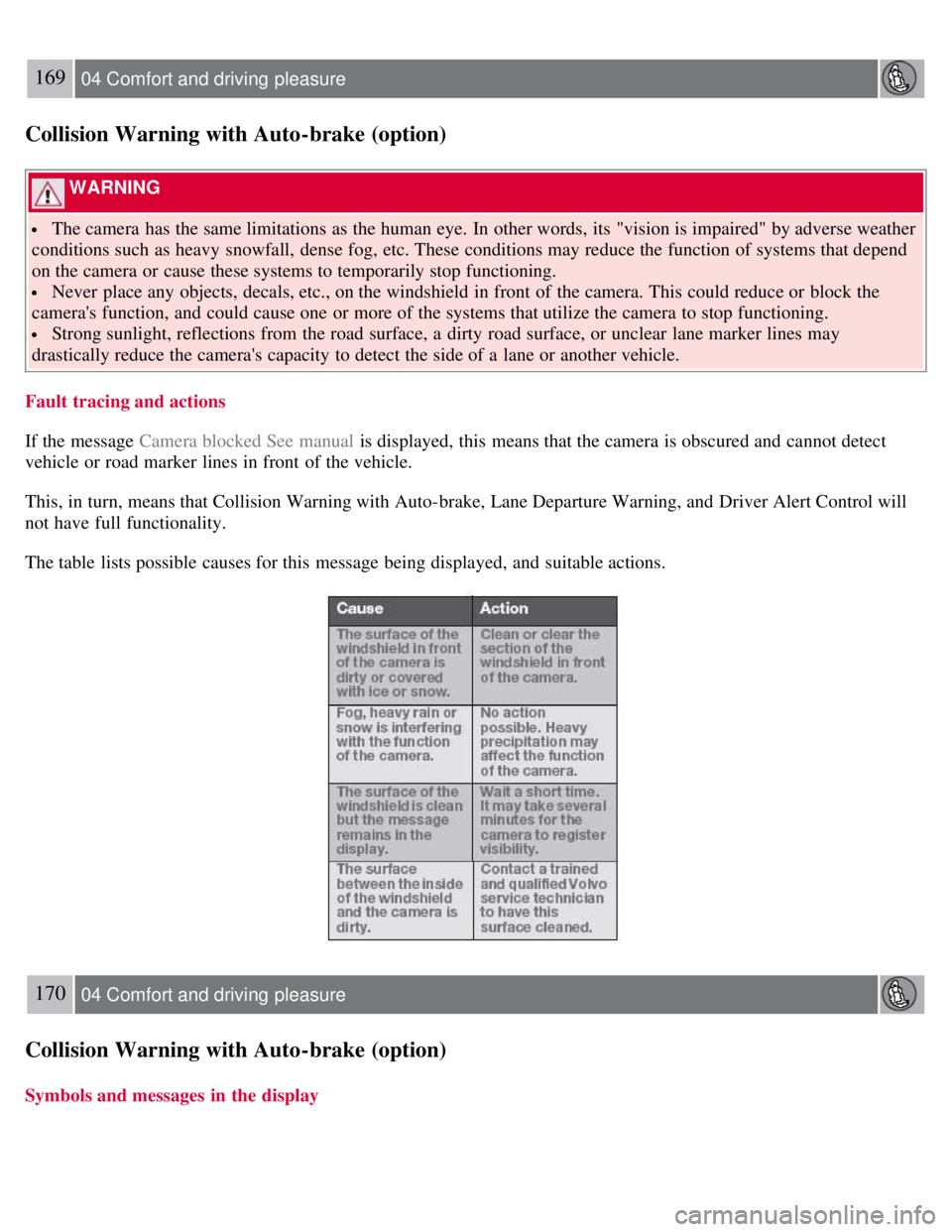 VOLVO S80 2008  Owners Manual 169 04 Comfort and driving  pleasure
Collision Warning with Auto-brake (option)
 WARNING 
 The camera  has the same limitations as the human eye. In other words,  its  "vision is impaired" by adverse 