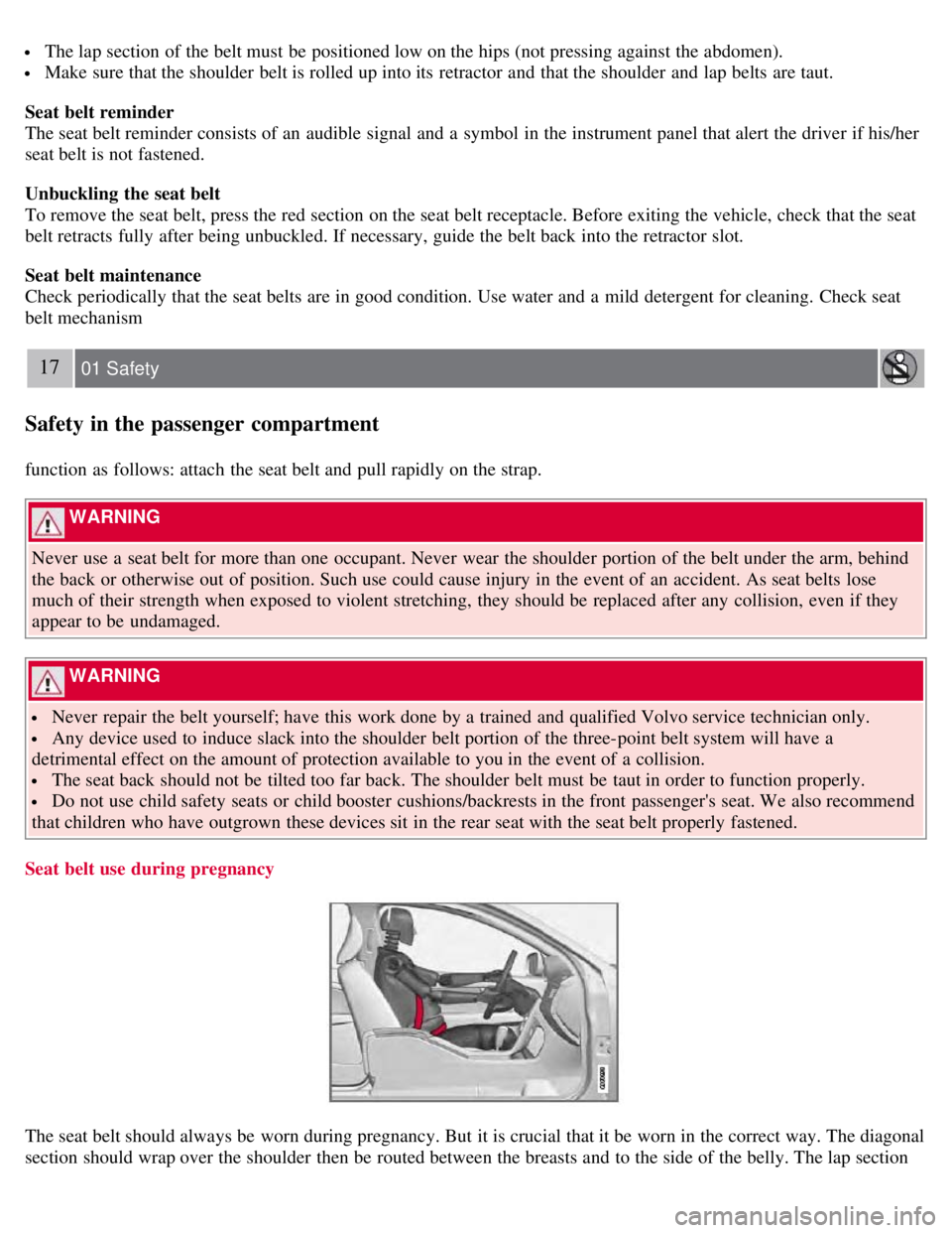 VOLVO S80 2008  Owners Manual  The lap section of the belt must  be  positioned low on the hips (not pressing against the abdomen).
 Make sure that the shoulder  belt is rolled up into its  retractor  and  that the shoulder  and  