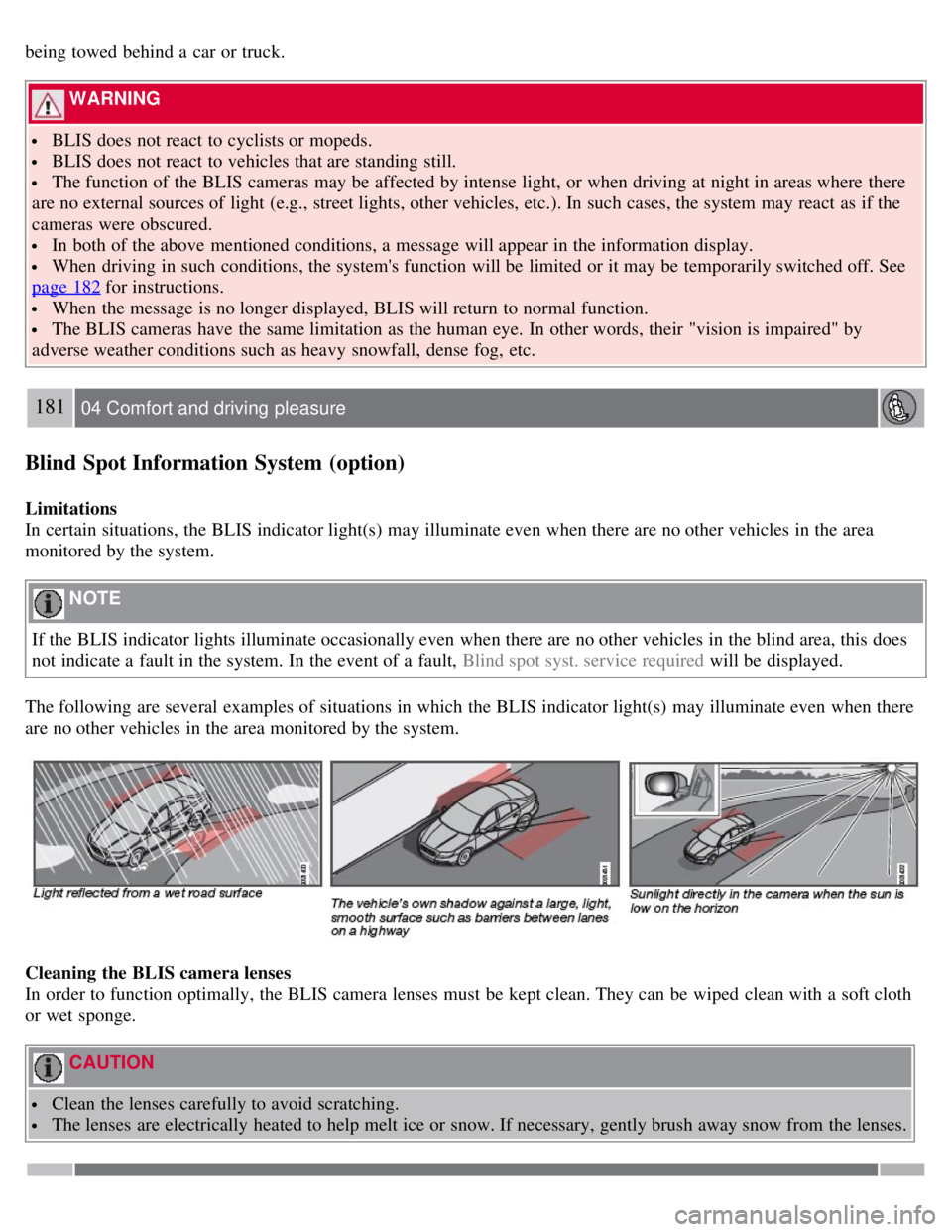 VOLVO S80 2008  Owners Manual being towed  behind a  car or truck.
 WARNING 
 BLIS does not react  to cyclists or mopeds.
 BLIS does not react  to vehicles that are standing still.
 The function of the BLIS cameras may be  affecte