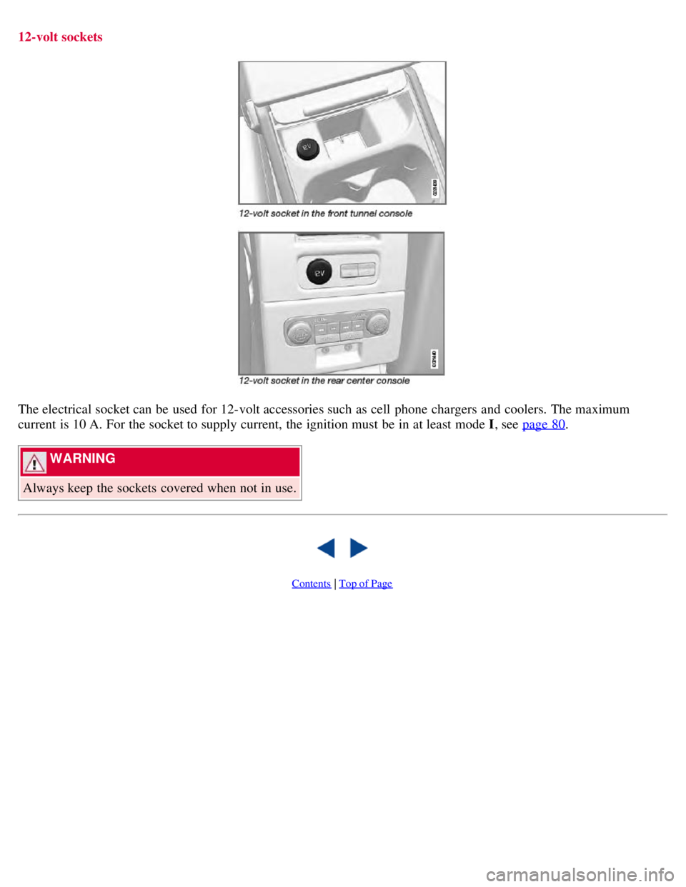 VOLVO S80 2008  Owners Manual 12-volt sockets
The electrical socket can be  used for 12-volt accessories such as cell  phone  chargers  and  coolers. The maximum
current is 10 A. For the socket to supply current, the ignition must