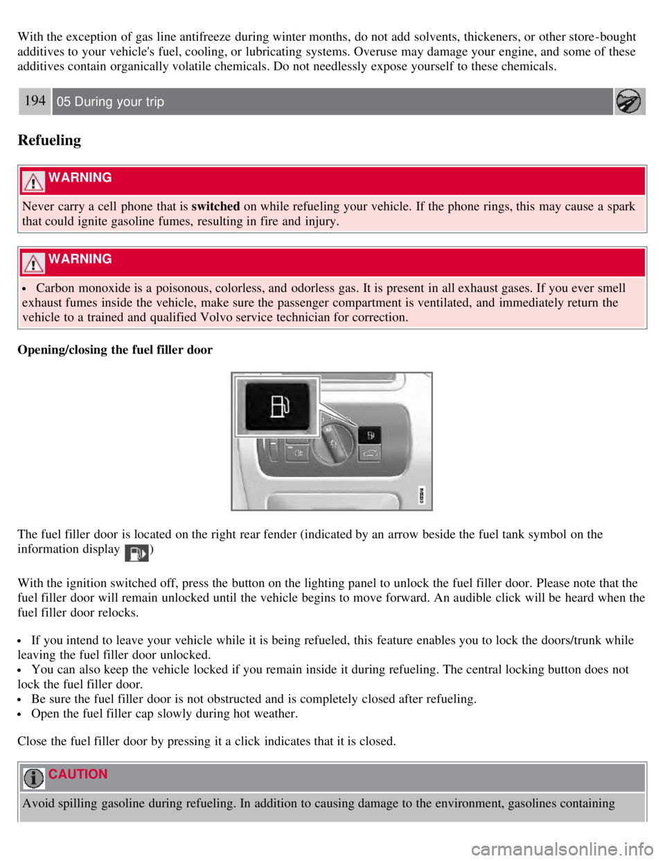 VOLVO S80 2008  Owners Manual With the exception of gas line antifreeze  during winter months,  do not add  solvents, thickeners, or other store -bought
additives to your vehicles fuel, cooling, or lubricating systems. Overuse ma