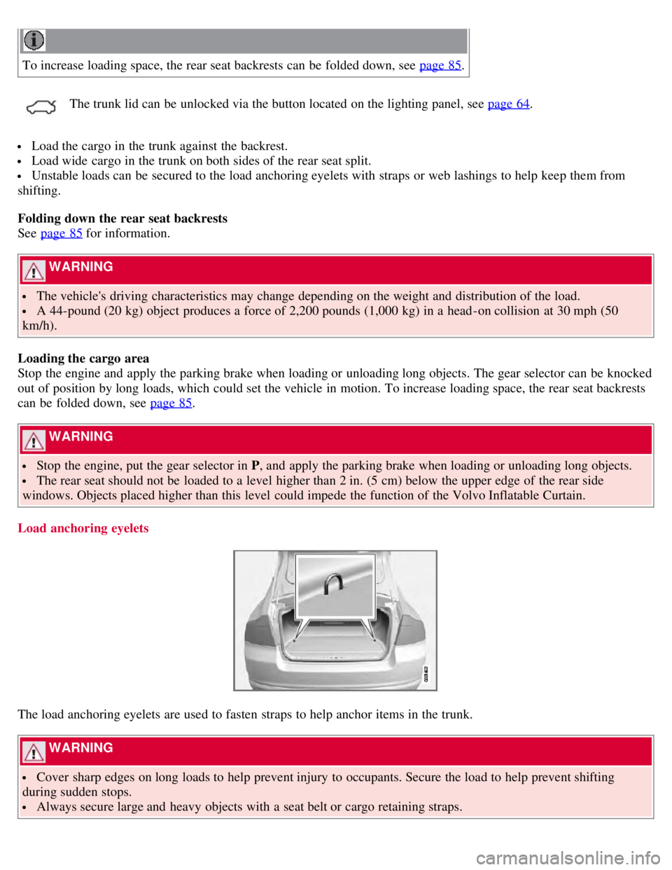 VOLVO S80 2008  Owners Manual To increase loading space, the rear seat backrests can be  folded down, see page 85.
 The trunk lid can be  unlocked via the button located on the lighting panel, see page 64.
 Load the cargo in the t