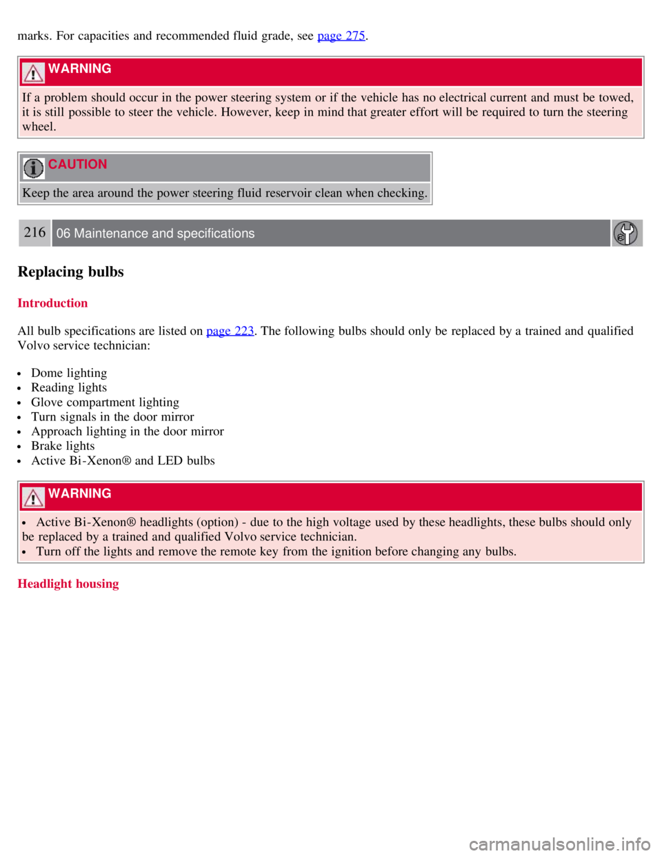VOLVO S80 2008  Owners Manual marks.  For capacities  and  recommended fluid grade, see page 275.
 WARNING 
If a  problem should occur in the power steering system or if the vehicle has no electrical current and  must  be  towed,
