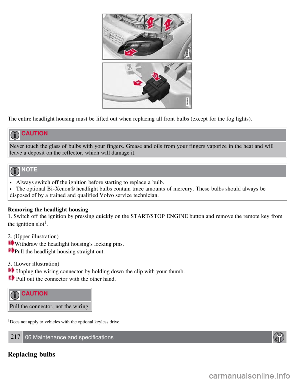 VOLVO S80 2008  Owners Manual The entire headlight housing must  be  lifted out when replacing all front  bulbs (except  for the fog lights).
 CAUTION 
Never  touch the glass of bulbs with your fingers. Grease and  oils  from  you