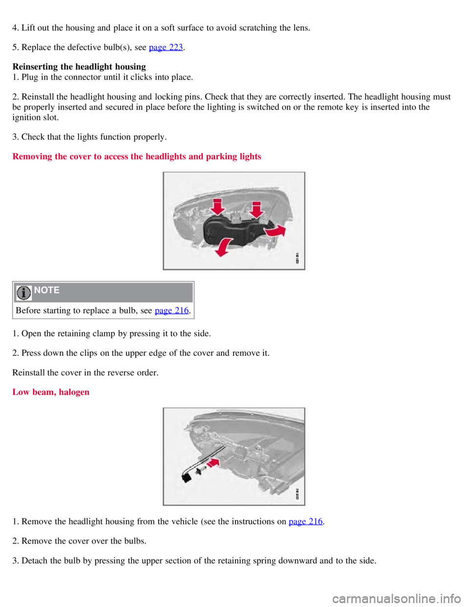 VOLVO S80 2008  Owners Manual 4. Lift out the housing and  place it on a  soft surface  to avoid scratching the lens.
5. Replace the defective bulb(s), see page 223
.
Reinserting  the headlight  housing
1. Plug in the connector  u