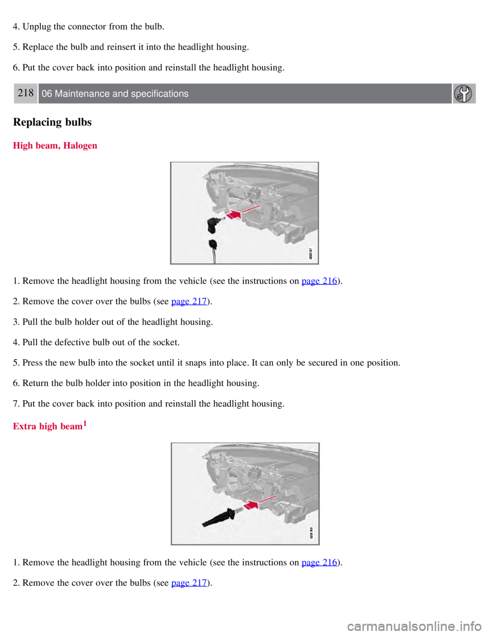 VOLVO S80 2008  Owners Manual 4. Unplug the connector  from  the bulb.
5. Replace the bulb and  reinsert it into the headlight housing.
6. Put the cover back into position and  reinstall the headlight housing.
218 06 Maintenance a