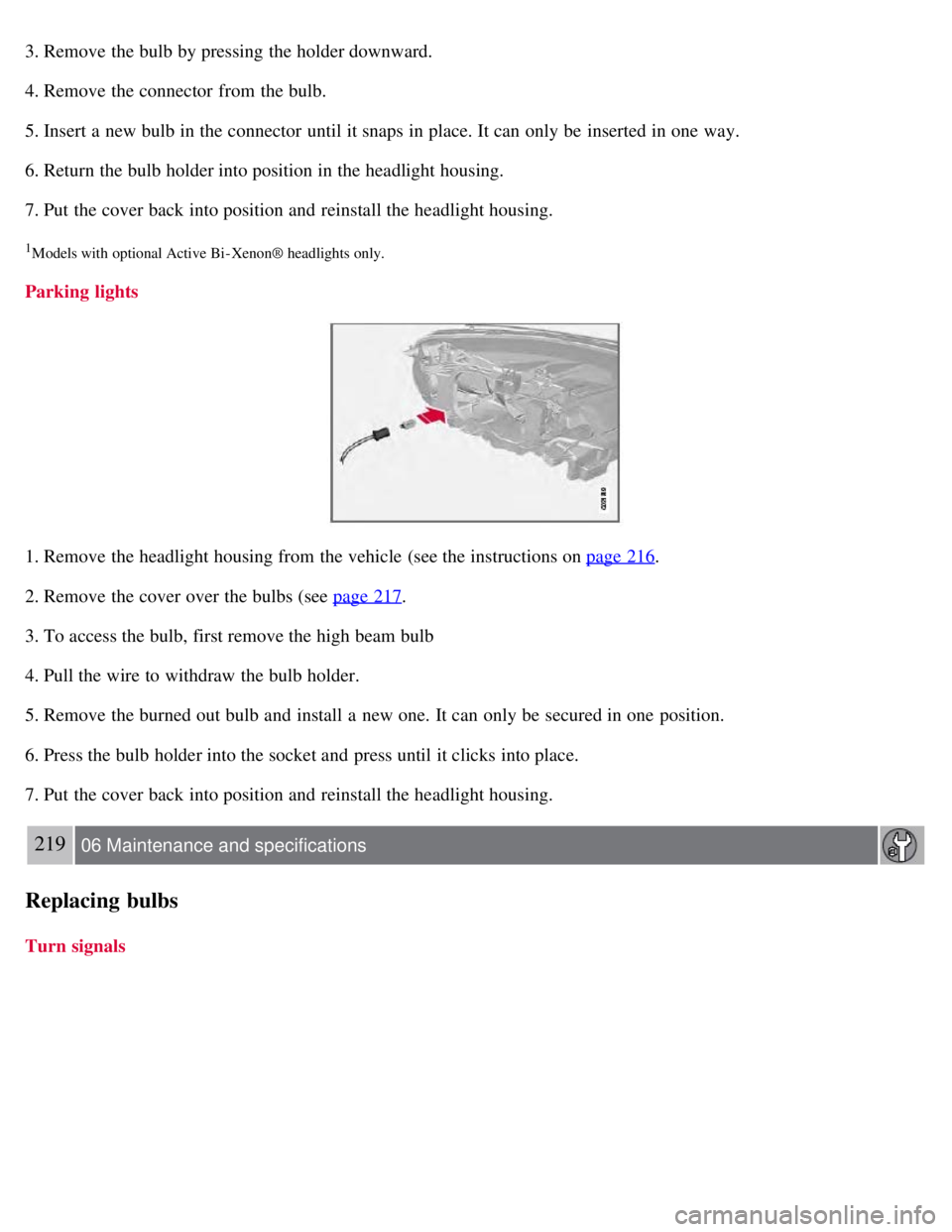 VOLVO S80 2008  Owners Manual 3. Remove the bulb by pressing the holder downward.
4. Remove the connector  from  the bulb.
5. Insert a  new bulb in the connector  until it snaps in place. It can only be  inserted in one  way.
6. R