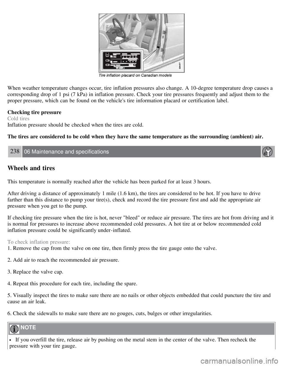 VOLVO S80 2008  Owners Manual When weather temperature changes occur, tire inflation pressures also change. A 10-degree temperature drop causes a
corresponding drop of 1 psi (7 kPa) in inflation pressure. Check your tire pressures