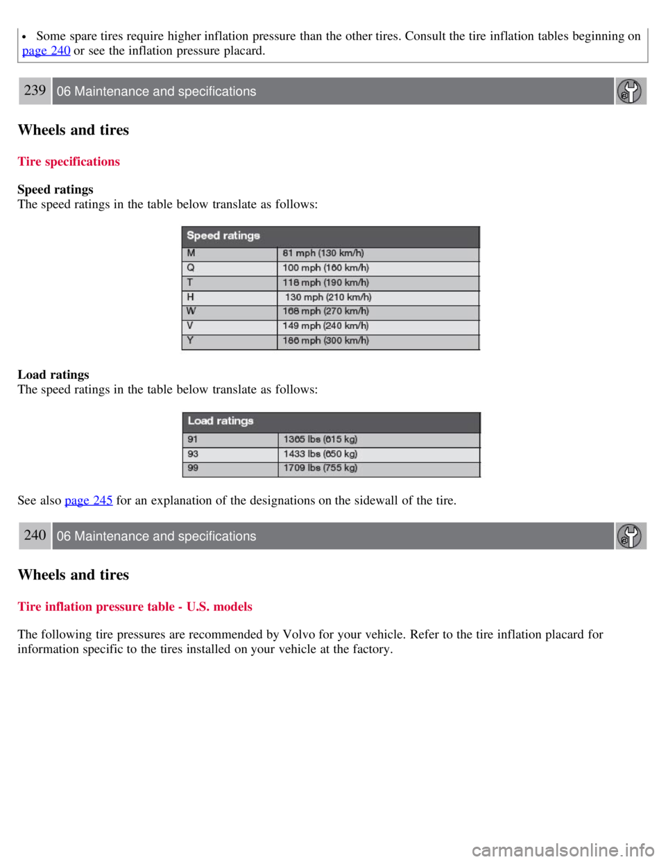 VOLVO S80 2008  Owners Manual  Some spare tires require higher inflation pressure than the other tires. Consult the tire inflation tables beginning on
page 240 or see the inflation pressure placard.
239 06 Maintenance and specific