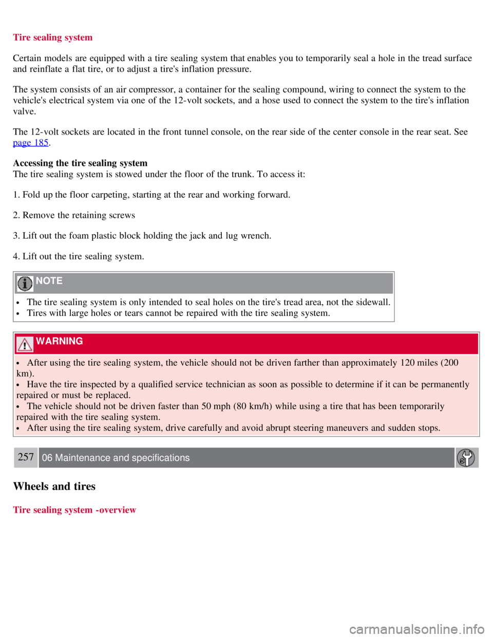 VOLVO S80 2008  Owners Manual Tire sealing  system
Certain  models are equipped with a  tire sealing system that enables you to temporarily seal a  hole in the tread surface
and  reinflate a  flat tire, or to adjust a  tires infl