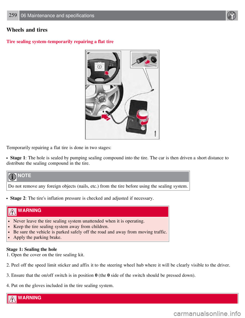 VOLVO S80 2008  Owners Manual 259 06 Maintenance and specifications
Wheels and tires
Tire sealing  system-temporarily repairing a flat  tire
Temporarily repairing a  flat tire is done  in two stages:
Stage 1: The hole is sealed by