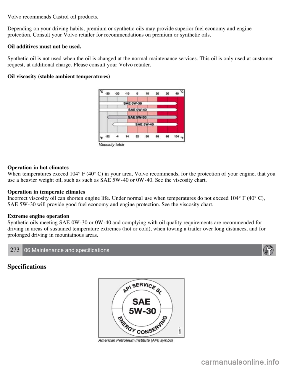 VOLVO S80 2008 Owners Manual Volvo recommends Castrol oil products.
Depending on your driving habits, premium or synthetic oils may provide superior fuel economy and engine
protection. Consult your Volvo retailer for recommenda VOLVO S80 2008 Owners Manual Volvo recommends Castrol oil products.
Depending on your driving habits, premium or synthetic oils may provide superior fuel economy and engine
protection. Consult your Volvo retailer for recommenda
