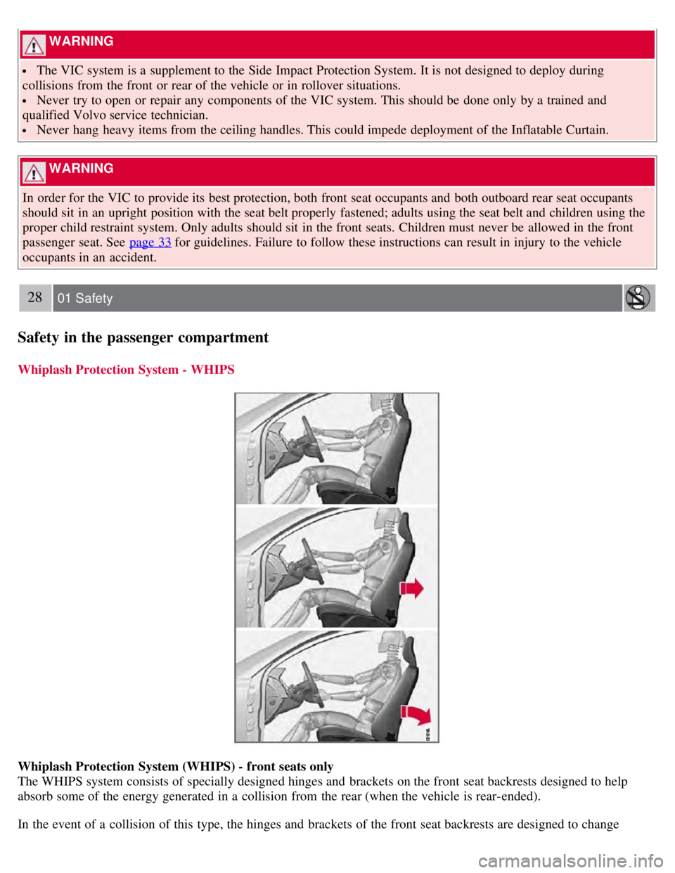 VOLVO S80 2008  Owners Manual  WARNING 
 The VIC system is a  supplement to the Side Impact Protection System.  It is not designed to deploy during
collisions from  the front  or rear of the vehicle or in rollover situations.
 Nev