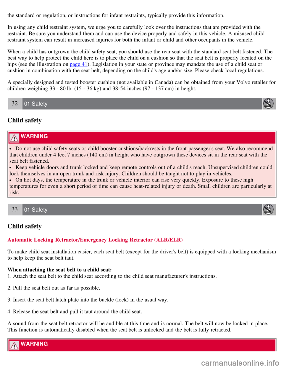 VOLVO S80 2008  Owners Manual the standard or regulation, or instructions for infant restraints, typically provide this  information.
In using any  child restraint system, we urge you to carefully look over the instructions that a