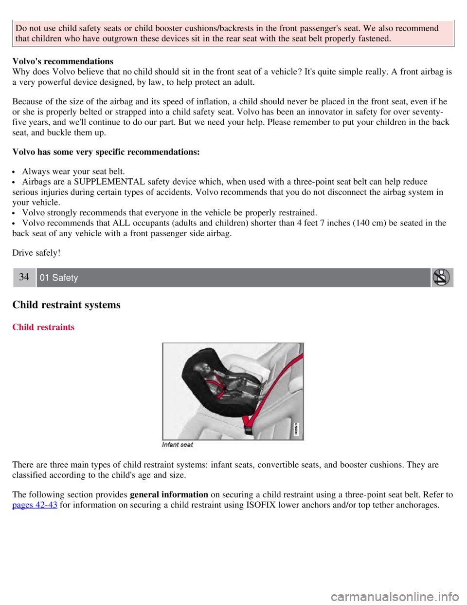 VOLVO S80 2008  Owners Manual Do not use child safety seats  or child booster  cushions/backrests in the front  passengers  seat. We also recommend
that children who have outgrown these devices sit  in the rear seat with the seat
